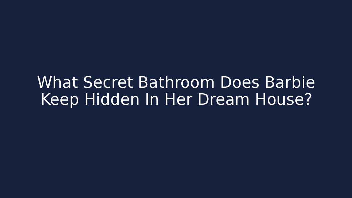 What Secret Bathroom Does Barbie Keep Hidden In Her Dream House?