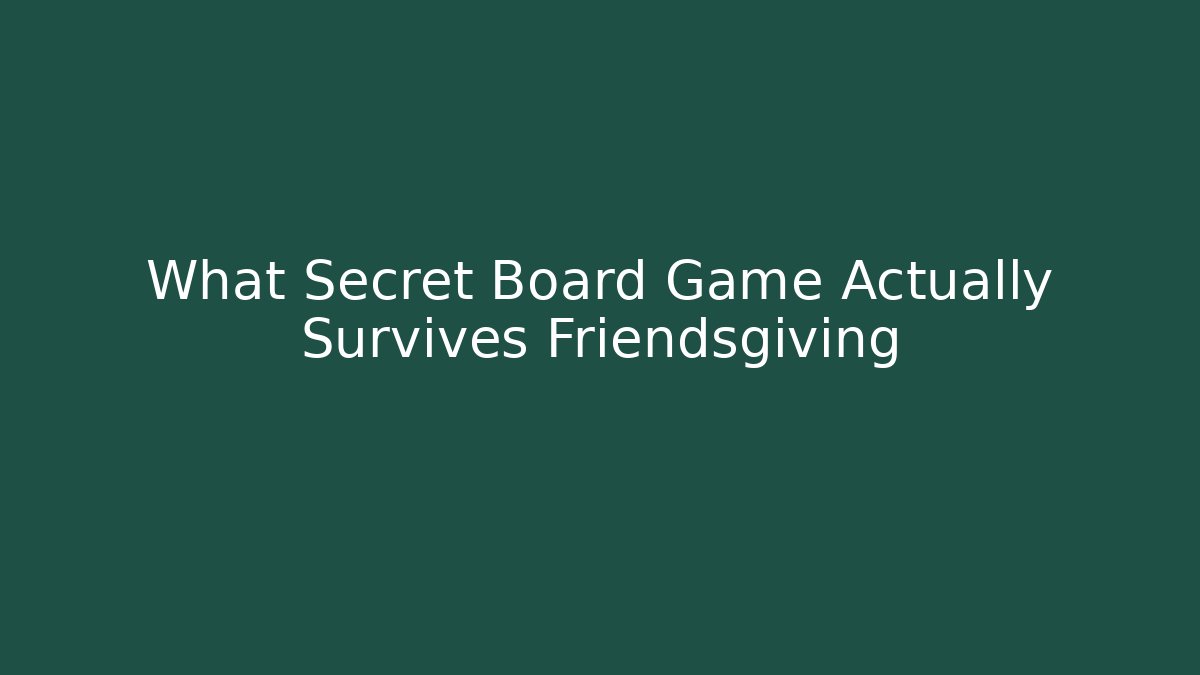 What Secret Board Game Actually Survives Friendsgiving
