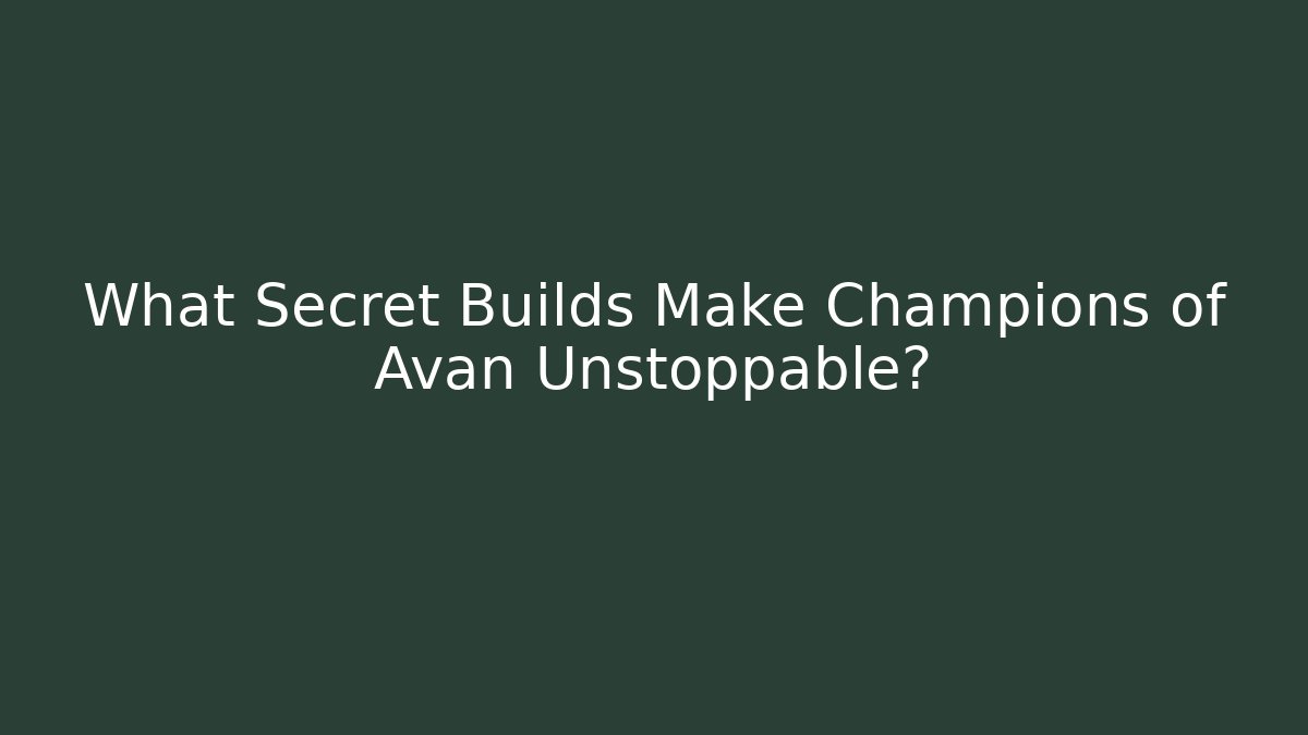 What Secret Builds Make Champions of Avan Unstoppable?
