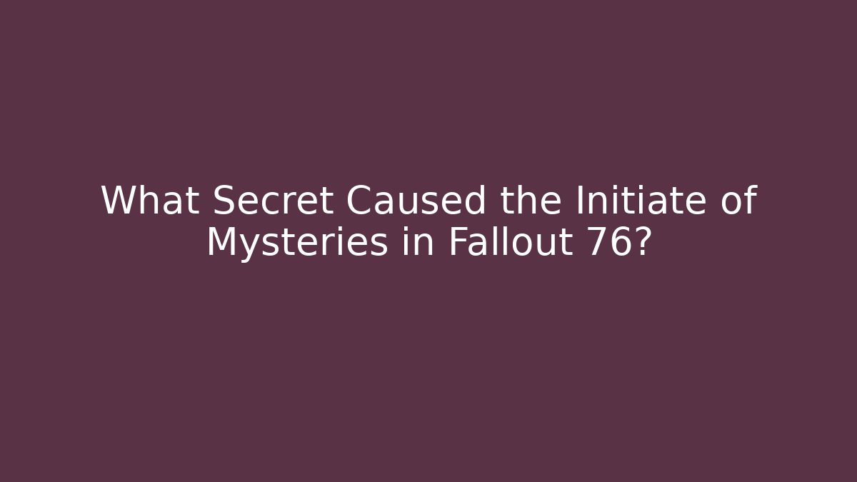 What Secret Caused the Initiate of Mysteries in Fallout 76?