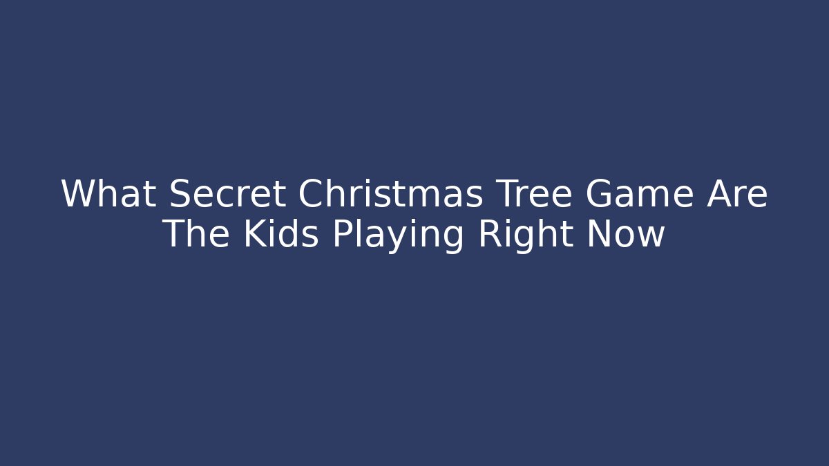 What Secret Christmas Tree Game Are The Kids Playing Right Now