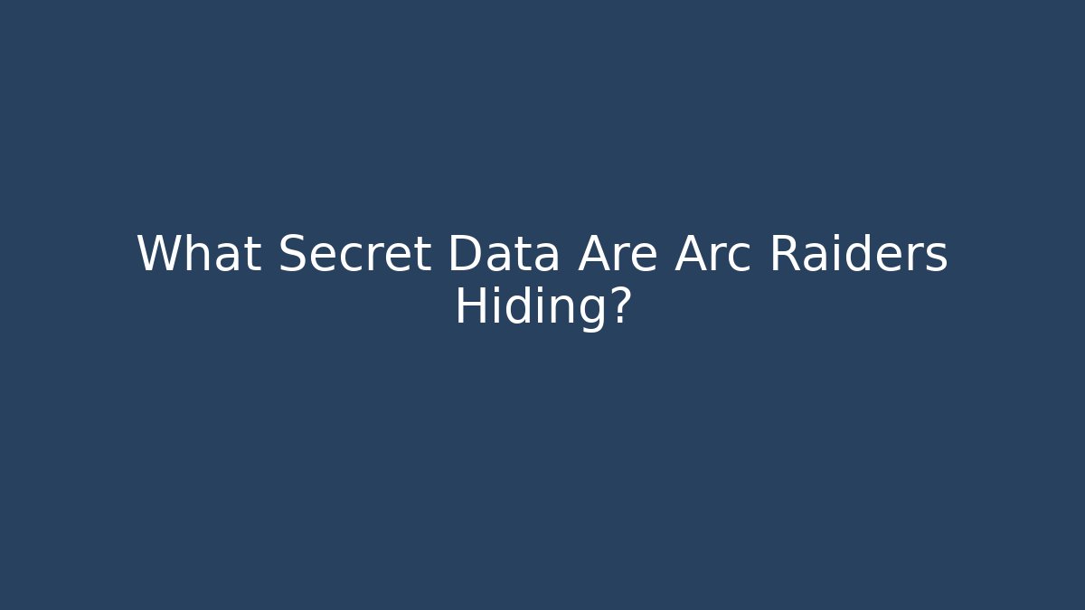 What Secret Data Are Arc Raiders Hiding?