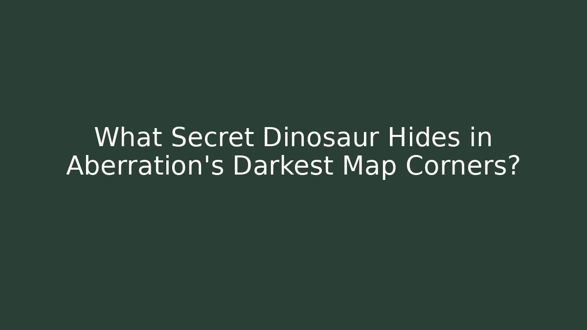 What Secret Dinosaur Hides in Aberration's Darkest Map Corners? - Boomer Naturals