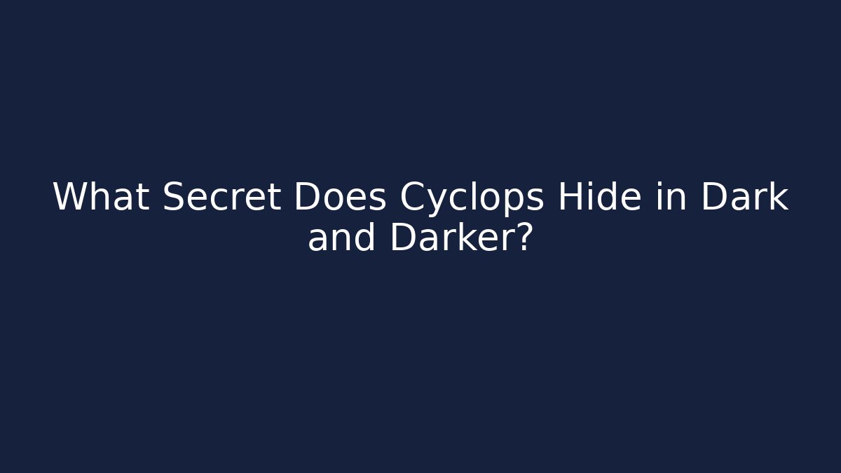 What Secret Does Cyclops Hide in Dark and Darker?