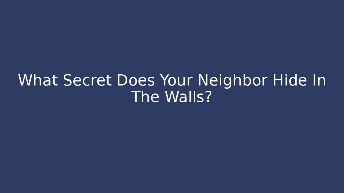 What Secret Does Your Neighbor Hide In The Walls?
