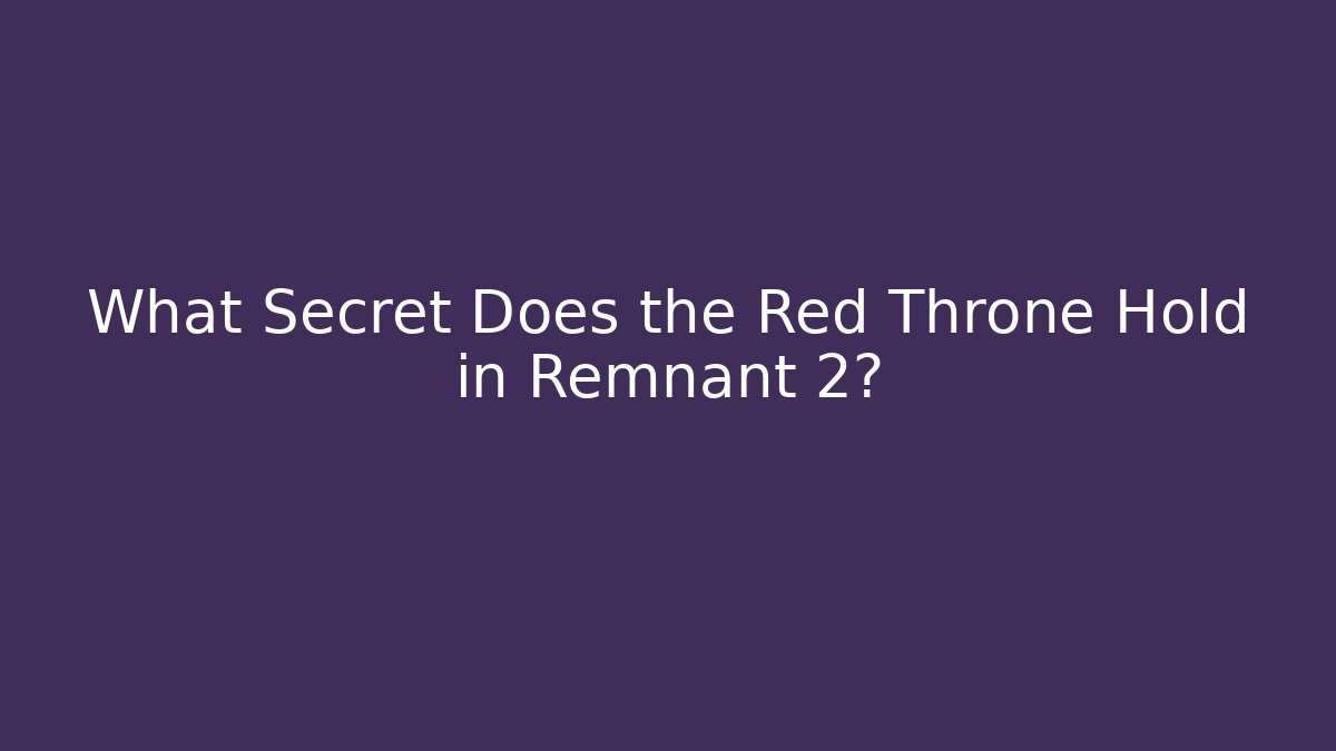 What Secret Does the Red Throne Hold in Remnant 2?