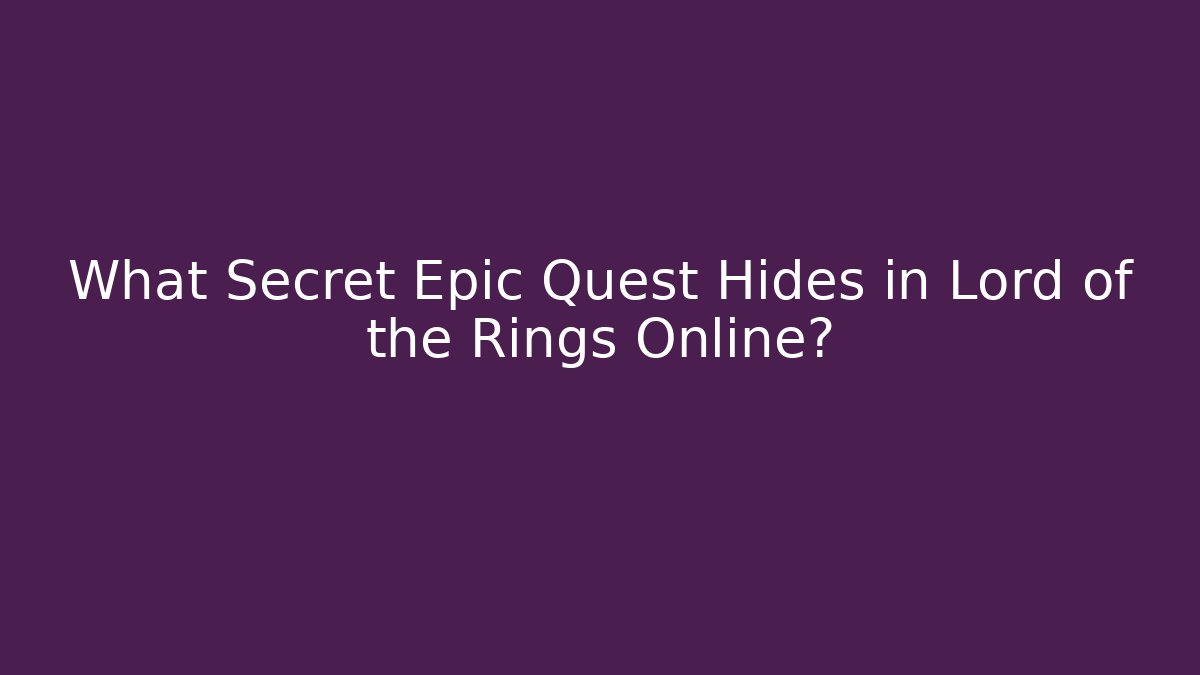 What Secret Epic Quest Hides in Lord of the Rings Online? - Boomer Naturals