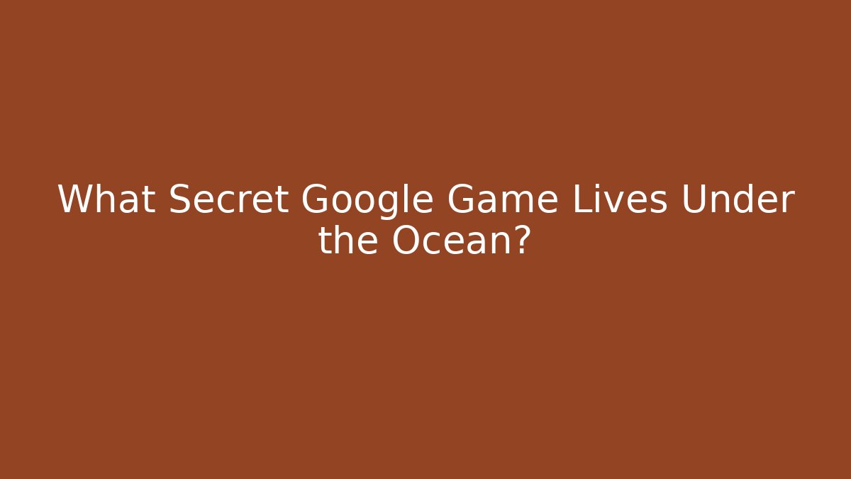 What Secret Google Game Lives Under the Ocean?