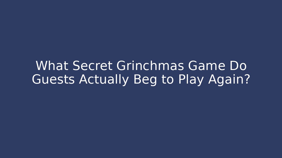 What Secret Grinchmas Game Do Guests Actually Beg to Play Again?