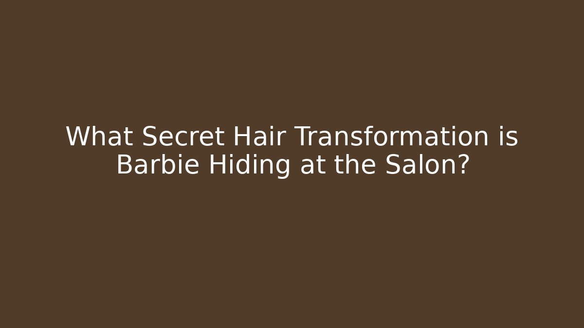 What Secret Hair Transformation is Barbie Hiding at the Salon?