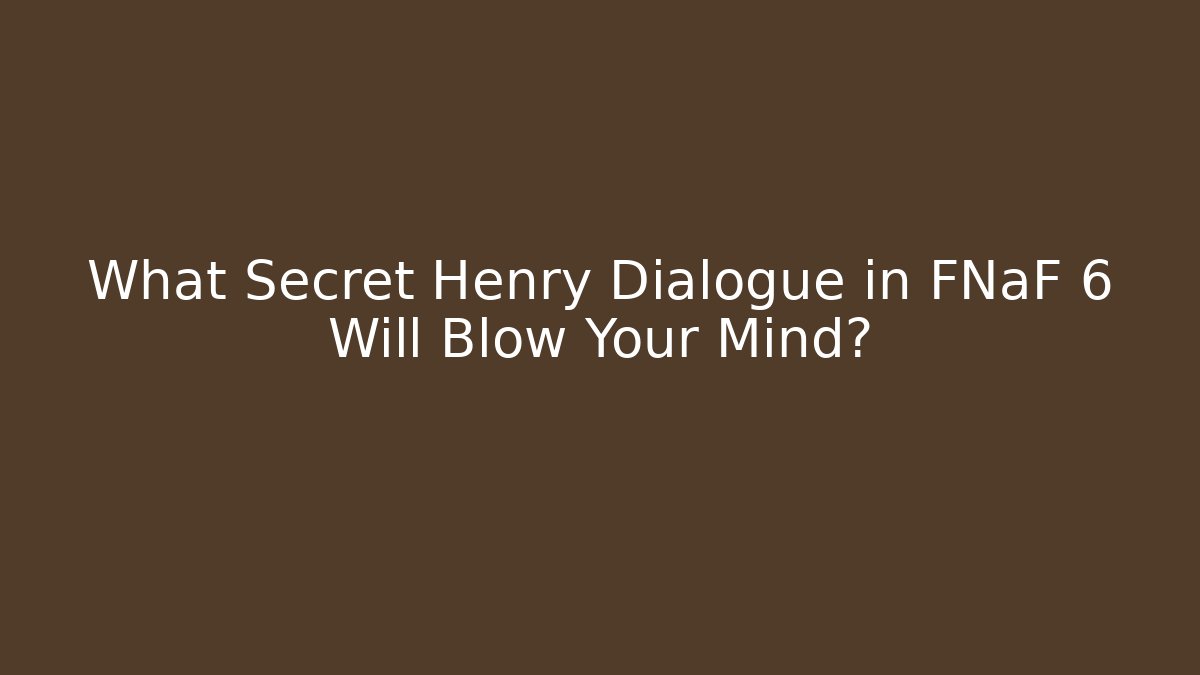 What Secret Henry Dialogue in FNaF 6 Will Blow Your Mind?