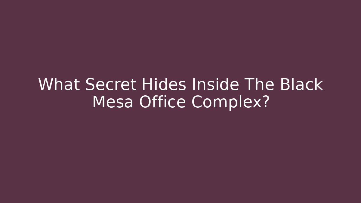 What Secret Hides Inside The Black Mesa Office Complex? - Boomer Naturals