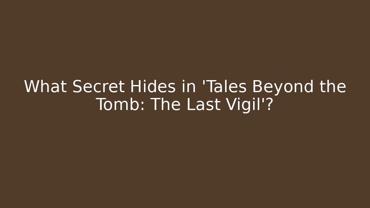 What Secret Hides in 'Tales Beyond the Tomb: The Last Vigil'?