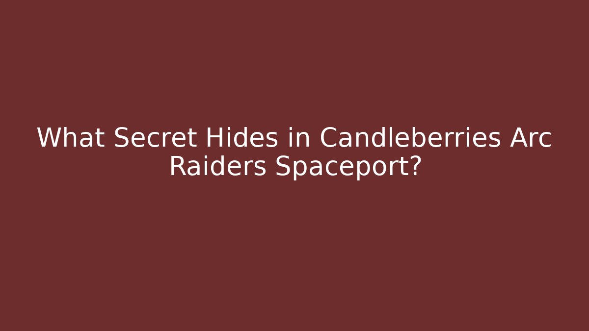 What Secret Hides in Candleberries Arc Raiders Spaceport?