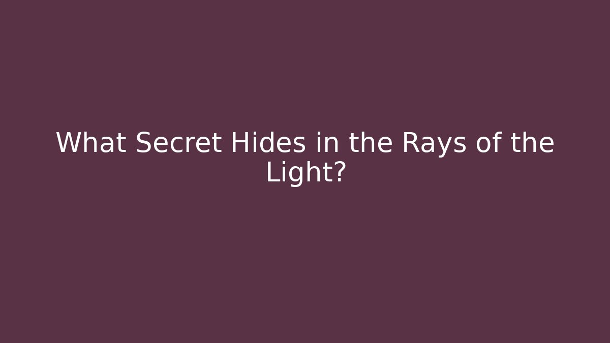 What Secret Hides in the Rays of the Light?