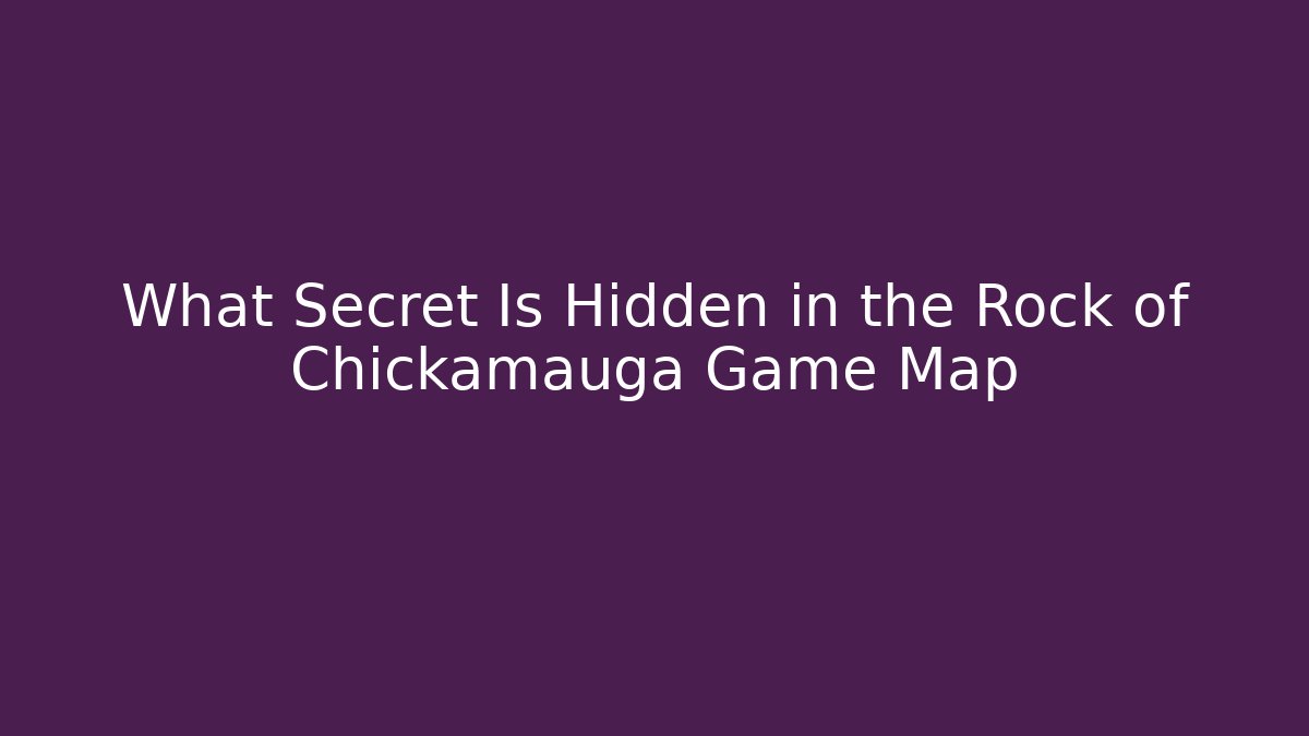 What Secret Is Hidden in the Rock of Chickamauga Game Map