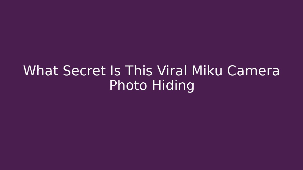 What Secret Is This Viral Miku Camera Photo Hiding