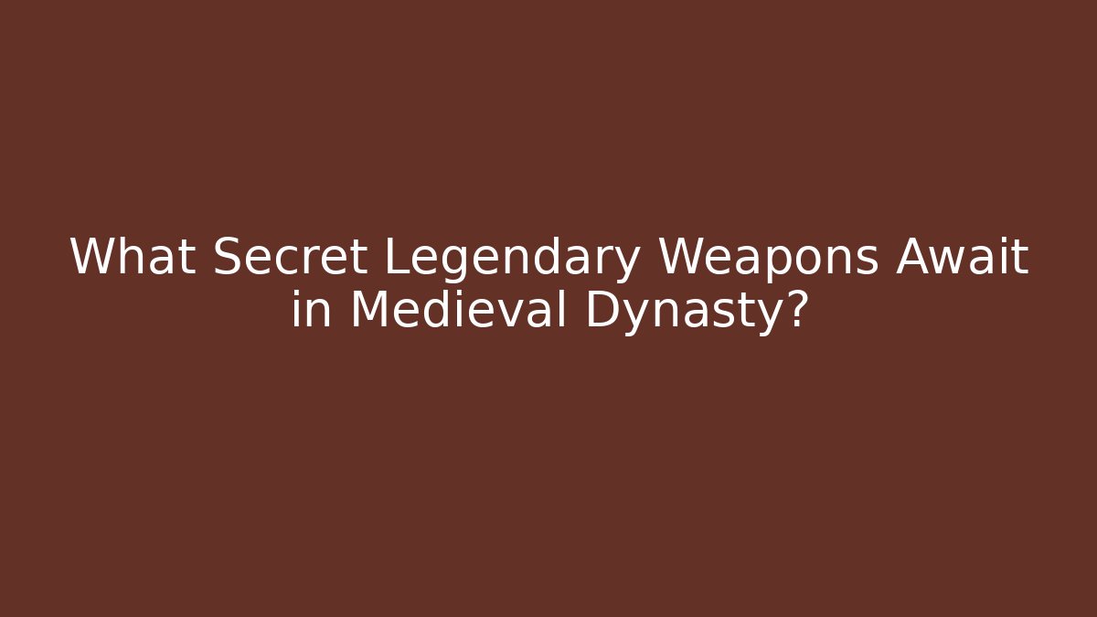 What Secret Legendary Weapons Await in Medieval Dynasty?