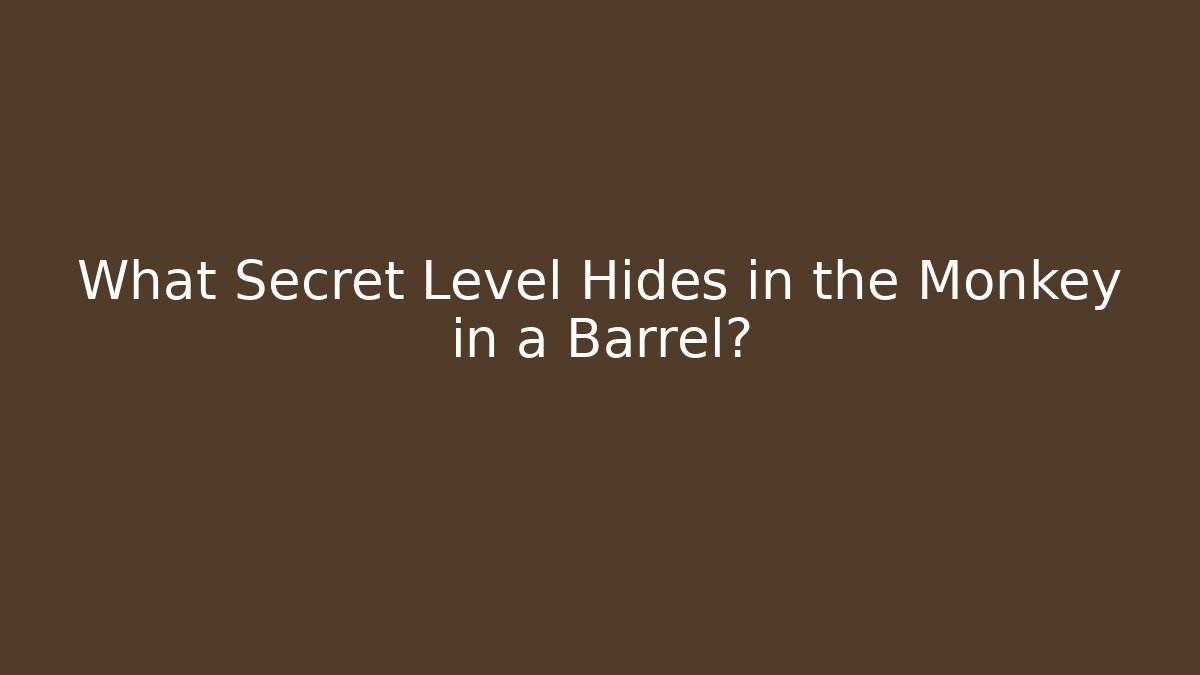 What Secret Level Hides in the Monkey in a Barrel?