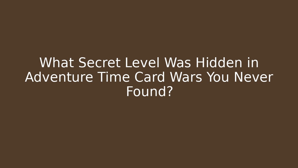 What Secret Level Was Hidden in Adventure Time Card Wars You Never Found?