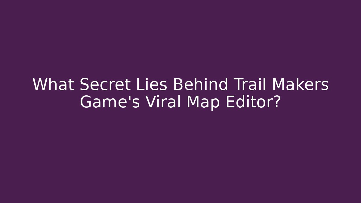 What Secret Lies Behind Trail Makers Game's Viral Map Editor?