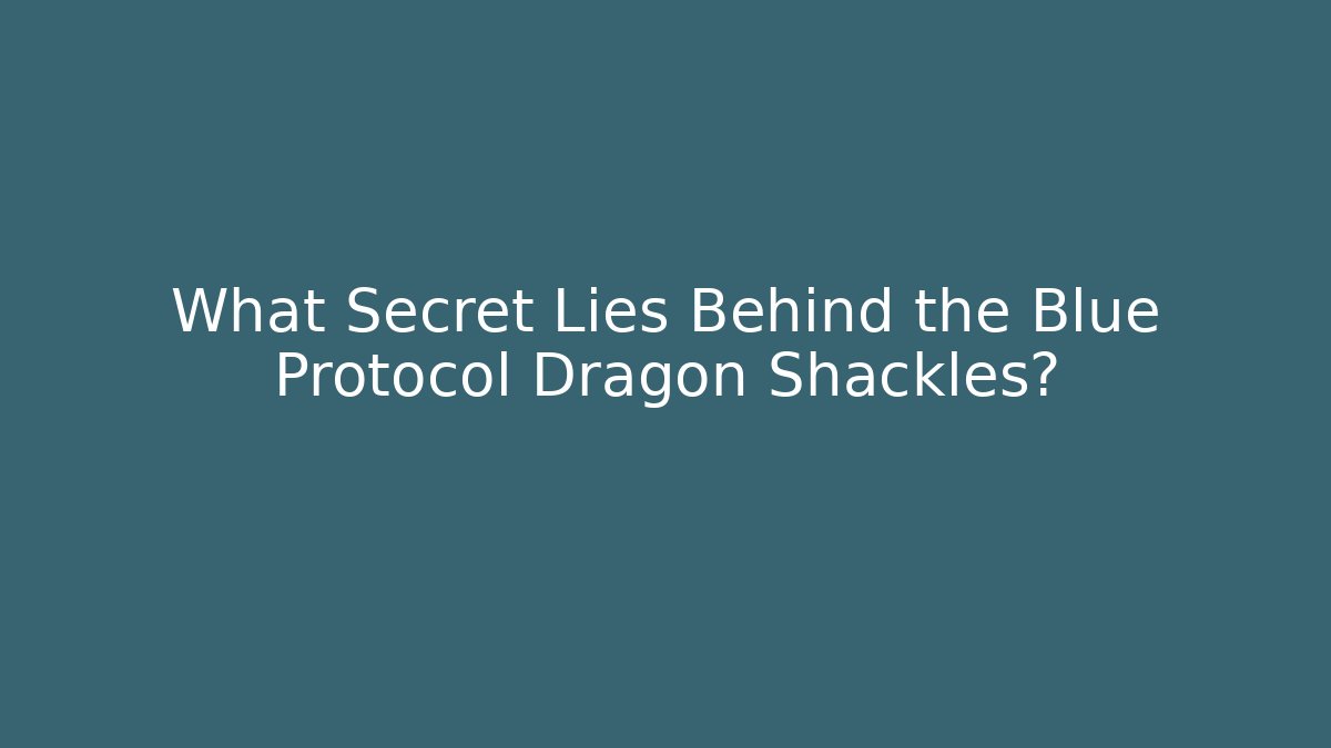 What Secret Lies Behind the Blue Protocol Dragon Shackles?