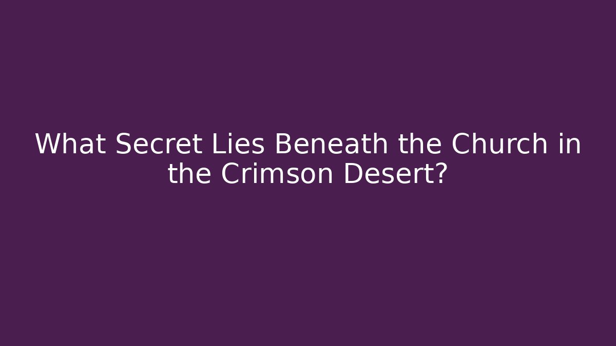 What Secret Lies Beneath the Church in the Crimson Desert?