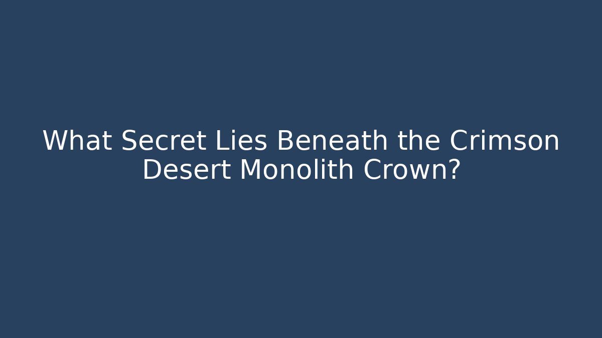 What Secret Lies Beneath the Crimson Desert Monolith Crown?