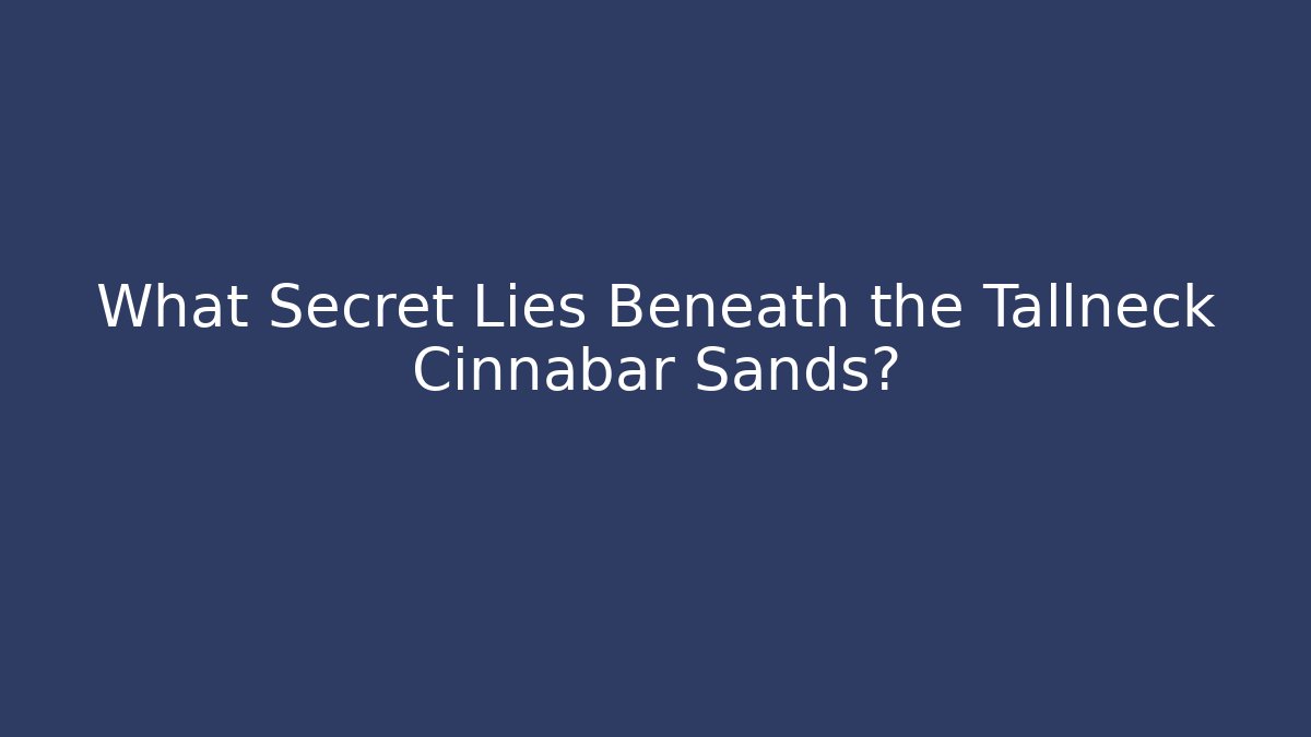 What Secret Lies Beneath the Tallneck Cinnabar Sands?