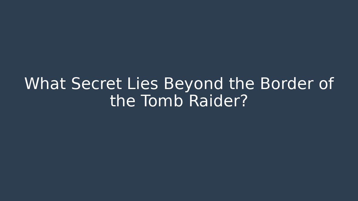 What Secret Lies Beyond the Border of the Tomb Raider?