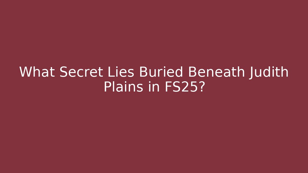 What Secret Lies Buried Beneath Judith Plains in FS25?