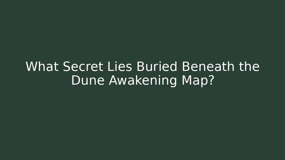 What Secret Lies Buried Beneath the Dune Awakening Map?