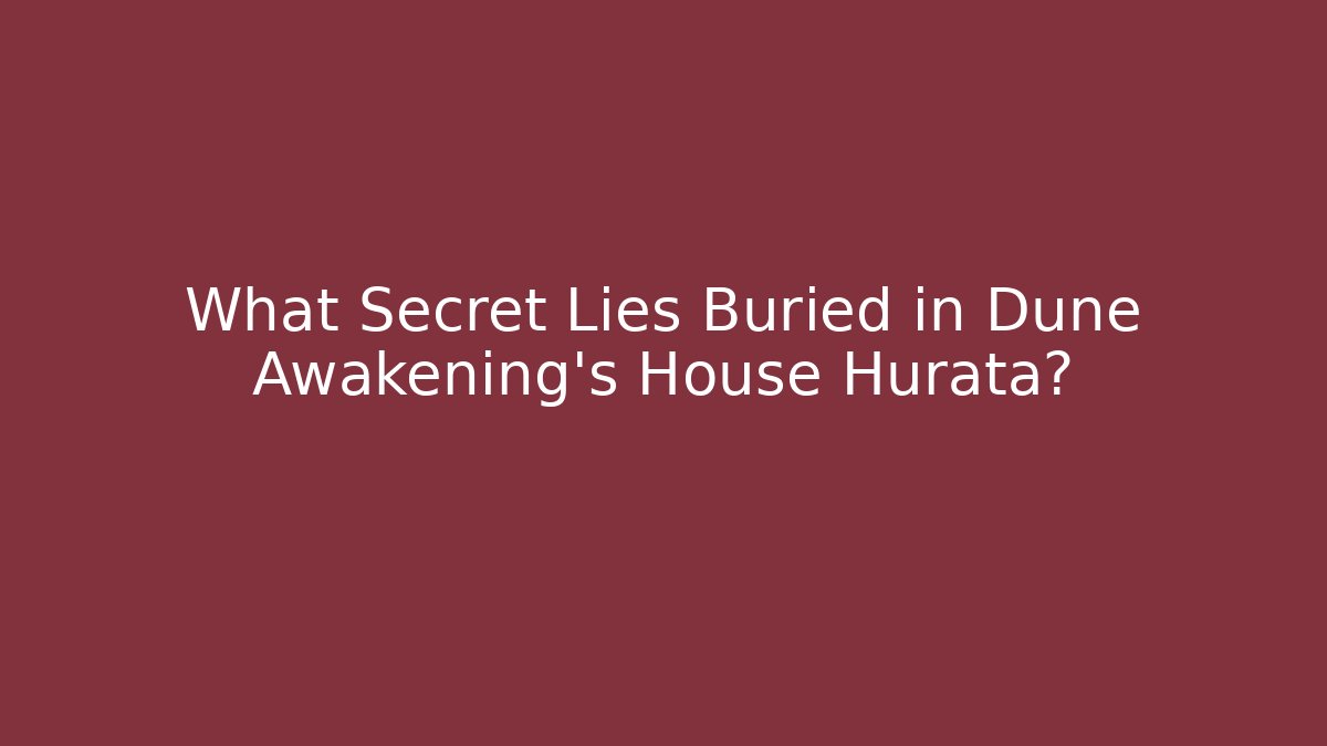 What Secret Lies Buried in Dune Awakening's House Hurata?
