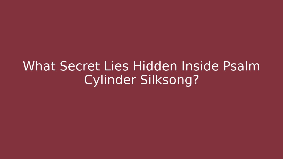 What Secret Lies Hidden Inside Psalm Cylinder Silksong?