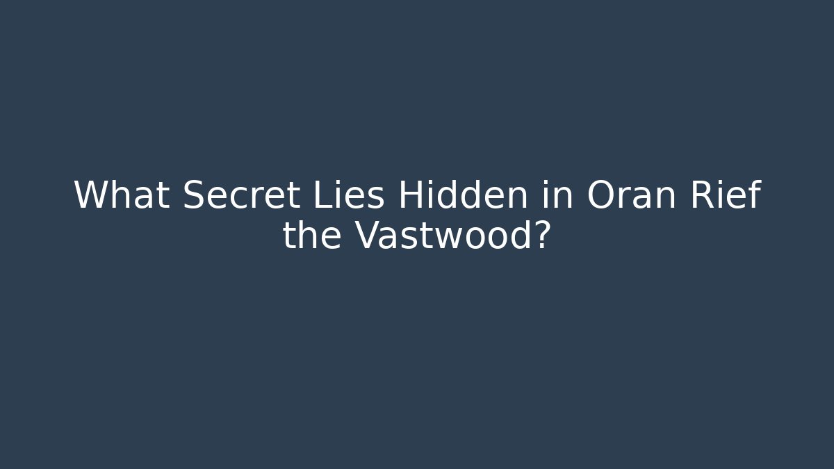 What Secret Lies Hidden in Oran Rief the Vastwood?
