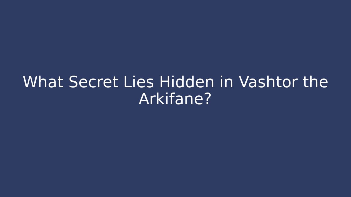 What Secret Lies Hidden in Vashtor the Arkifane?