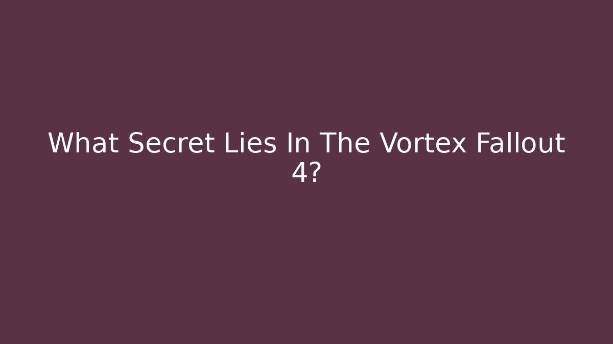 What Secret Lies In The Vortex Fallout 4?