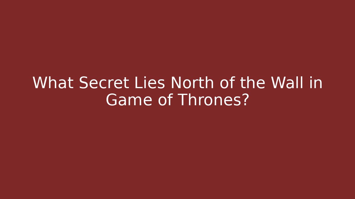 What Secret Lies North of the Wall in Game of Thrones?
