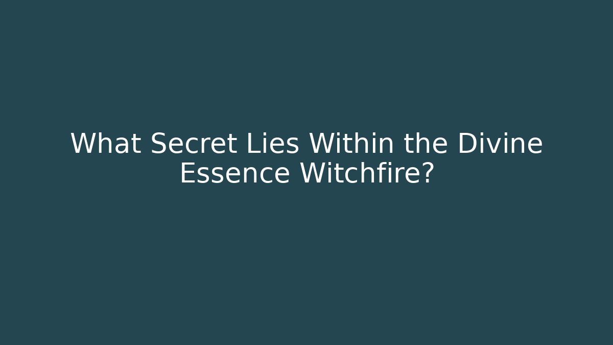 What Secret Lies Within the Divine Essence Witchfire?