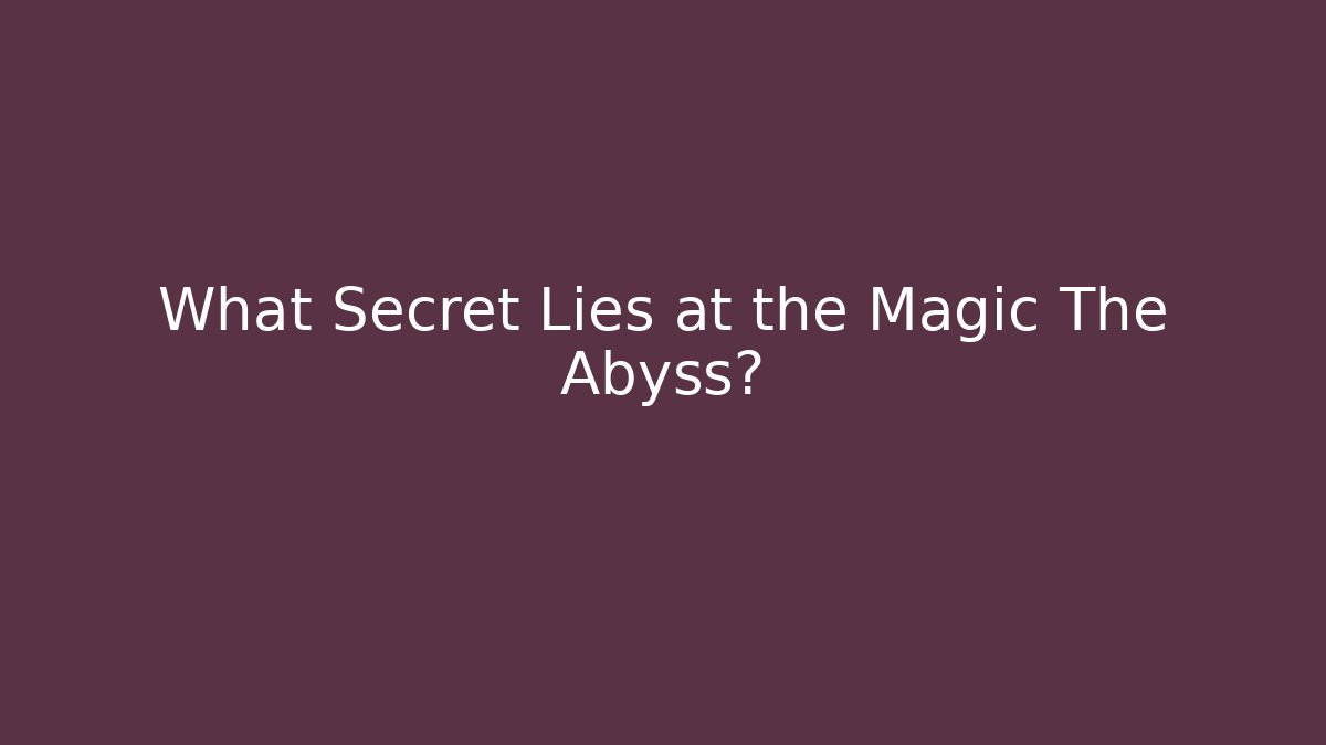 What Secret Lies at the Magic The Abyss?