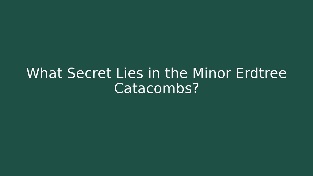 What Secret Lies in the Minor Erdtree Catacombs?