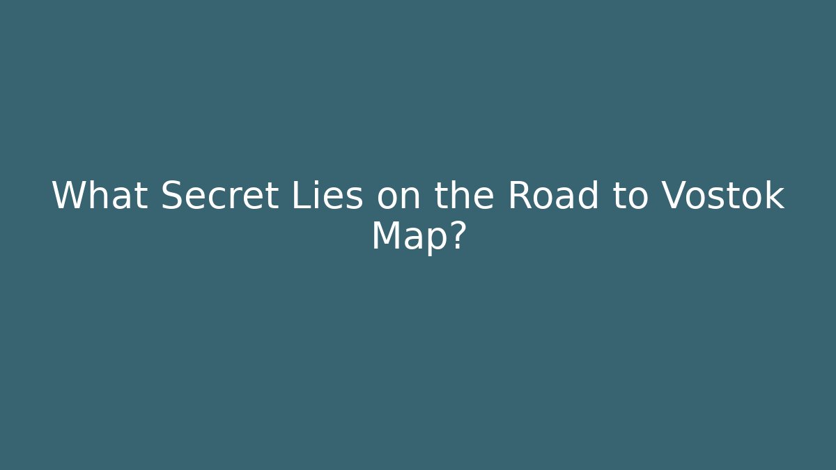 What Secret Lies on the Road to Vostok Map?