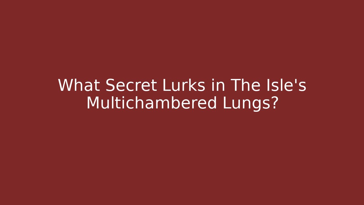What Secret Lurks in The Isle's Multichambered Lungs?