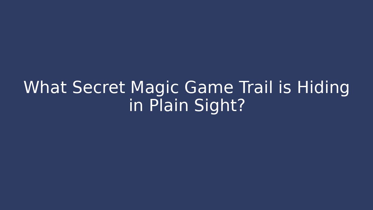 What Secret Magic Game Trail is Hiding in Plain Sight?
