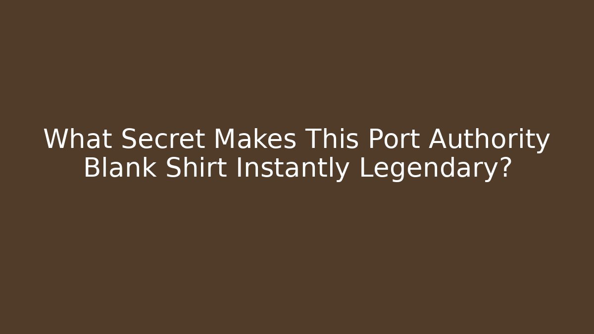 What Secret Makes This Port Authority Blank Shirt Instantly Legendary?