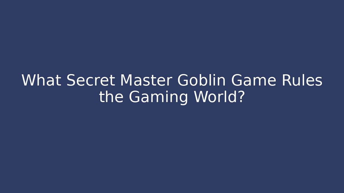 What Secret Master Goblin Game Rules the Gaming World?