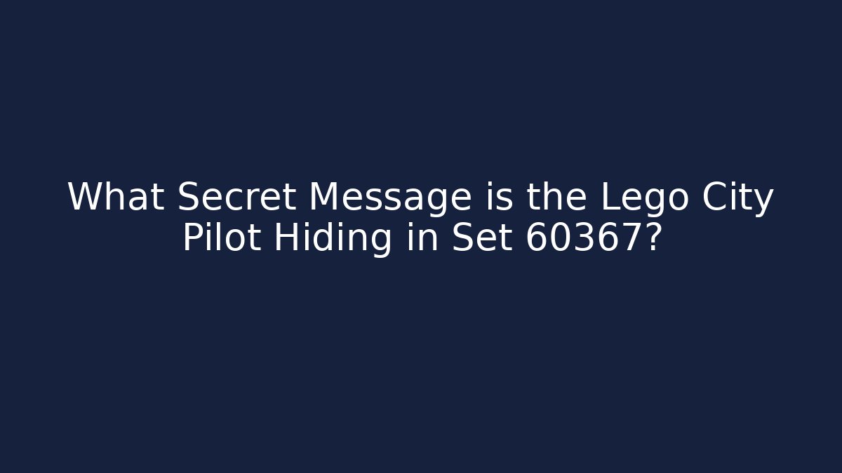 What Secret Message is the Lego City Pilot Hiding in Set 60367?