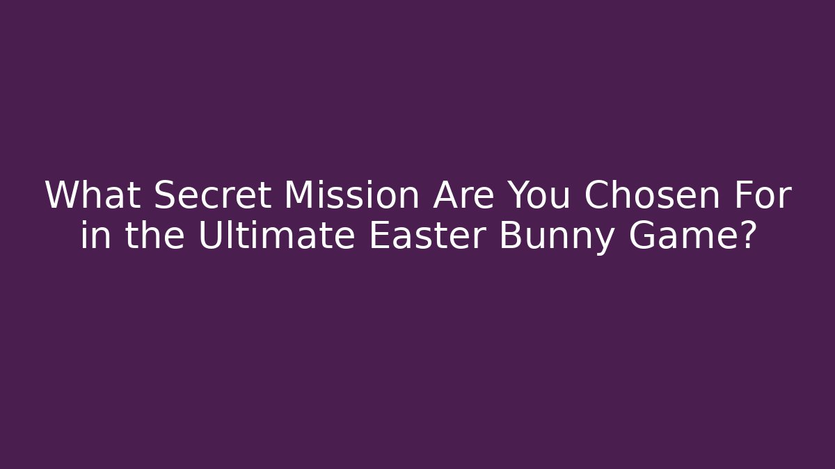 What Secret Mission Are You Chosen For in the Ultimate Easter Bunny Game?
