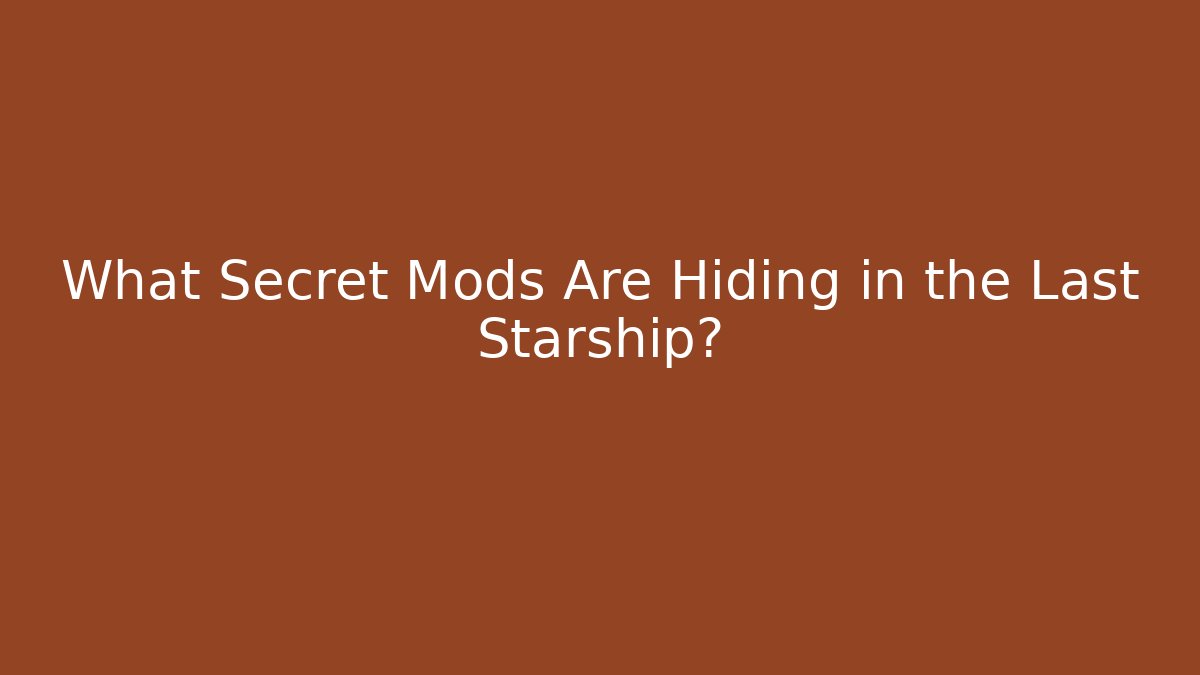 What Secret Mods Are Hiding in the Last Starship? - Boomer Naturals