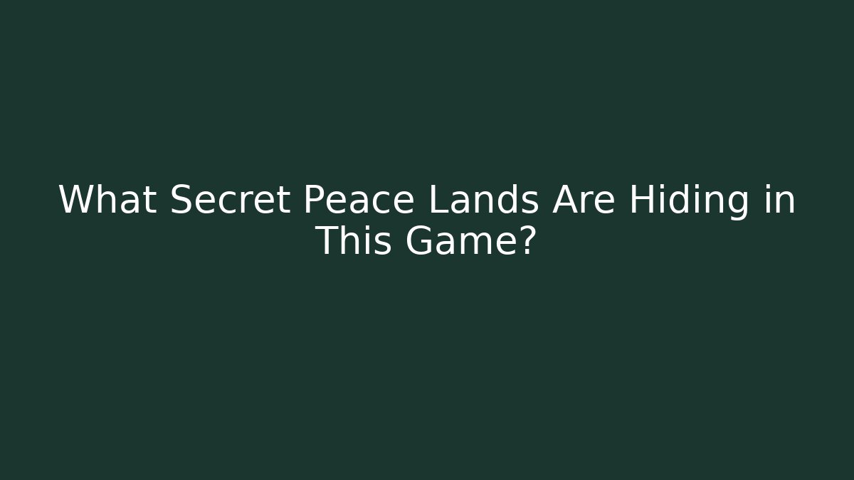 What Secret Peace Lands Are Hiding in This Game?
